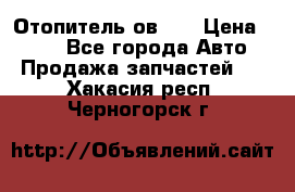 Отопитель ов 30 › Цена ­ 100 - Все города Авто » Продажа запчастей   . Хакасия респ.,Черногорск г.